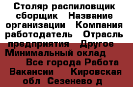 Столяр-распиловщик-сборщик › Название организации ­ Компания-работодатель › Отрасль предприятия ­ Другое › Минимальный оклад ­ 15 000 - Все города Работа » Вакансии   . Кировская обл.,Сезенево д.